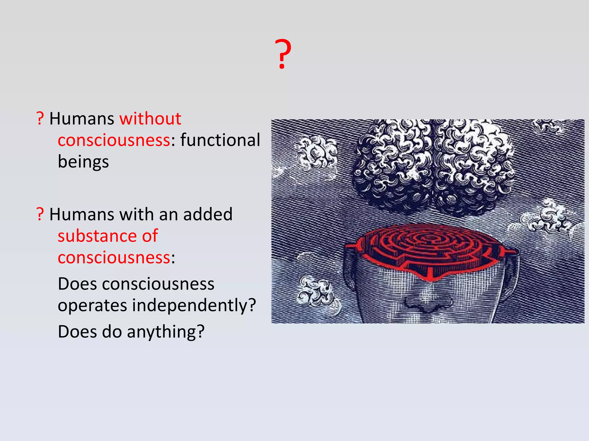 ?  Humans  without consciousness : functional beings ?  Humans with an added  substance of consciousness :  Does consciousness operates independently?  Does do anything? ? 