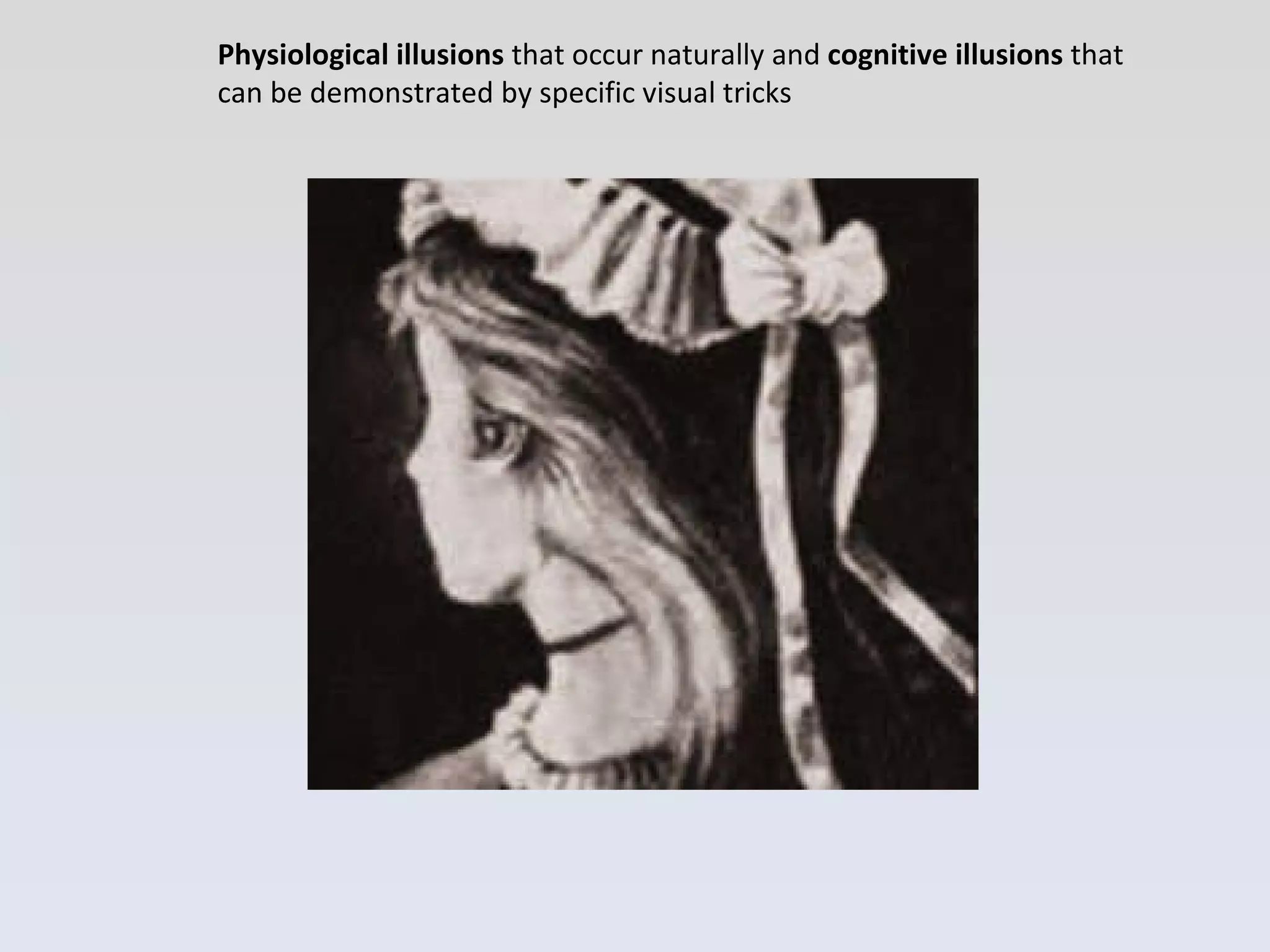 Physiological illusions  that occur naturally and  cognitive illusions  that can be demonstrated by specific visual tricks 