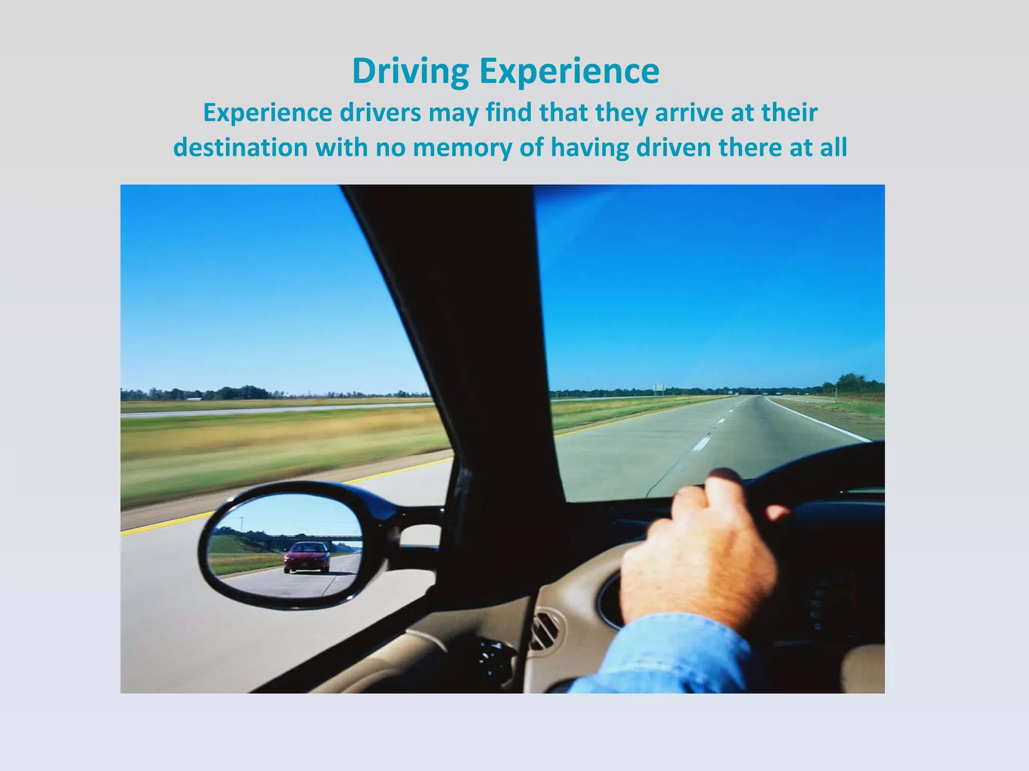 Driving Experience  Experience drivers may find that they arrive at their destination with no memory of having driven there at all 