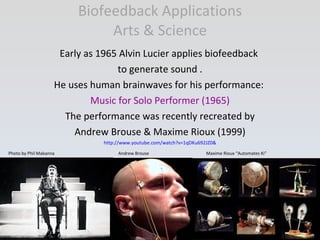 Biofeedback Applications Arts & Science <ul><li>Early as 1965 Alvin Lucier applies biofeedback  </li></ul><ul><li>to gener...