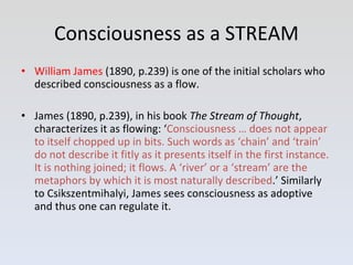 Consciousness as a STREAM <ul><li>William James  (1890, p.239) is one of the initial scholars who described consciousness ...