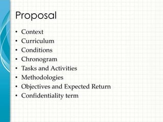 Proposal
•   Context
•   Curriculum
•   Conditions
•   Chronogram
•   Tasks and Activities
•   Methodologies
•   Objectives and Expected Return
•   Confidentiality term
 