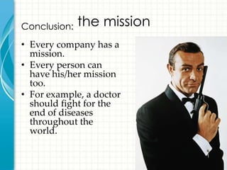 Conclusion:   the mission
• Every company has a
  mission.
• Every person can
  have his/her mission
  too.
• For example, a doctor
  should fight for the
  end of diseases
  throughout the
  world.
 