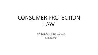 CONSUMER PROTECTION
LAW
B.B.A/ B.Com LL.B (Honours)
Semester V
 