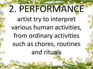 2. PERFORMANCE
artist try to interpret
various human activities,
from ordinary activities
such as chores, routines
and rituals
 