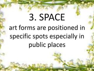 3. SPACE
art forms are positioned in
specific spots especially in
public places
 