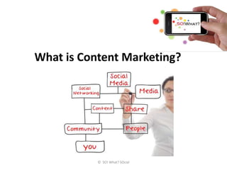 What is Content Marketing?




           © SO! What? SOcial
 