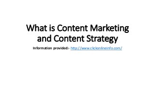 What is Content Marketing
and Content Strategy
Information provided:- http://www.clickonlineinfo.com/
 