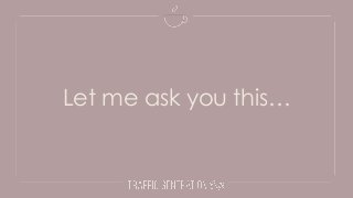 Let me ask you this…
 