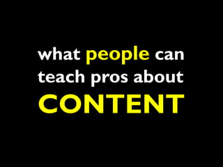 what people can
teach pros about
CONTENT