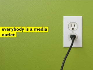 everybody is a media
outlet