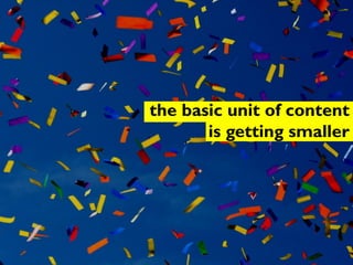 the basic unit of content
is getting smaller