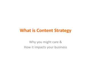 What	
  is	
  Content	
  Strategy	
  
Why	
  you	
  might	
  care	
  &	
  
How	
  it	
  impacts	
  your	
  business	
  
 