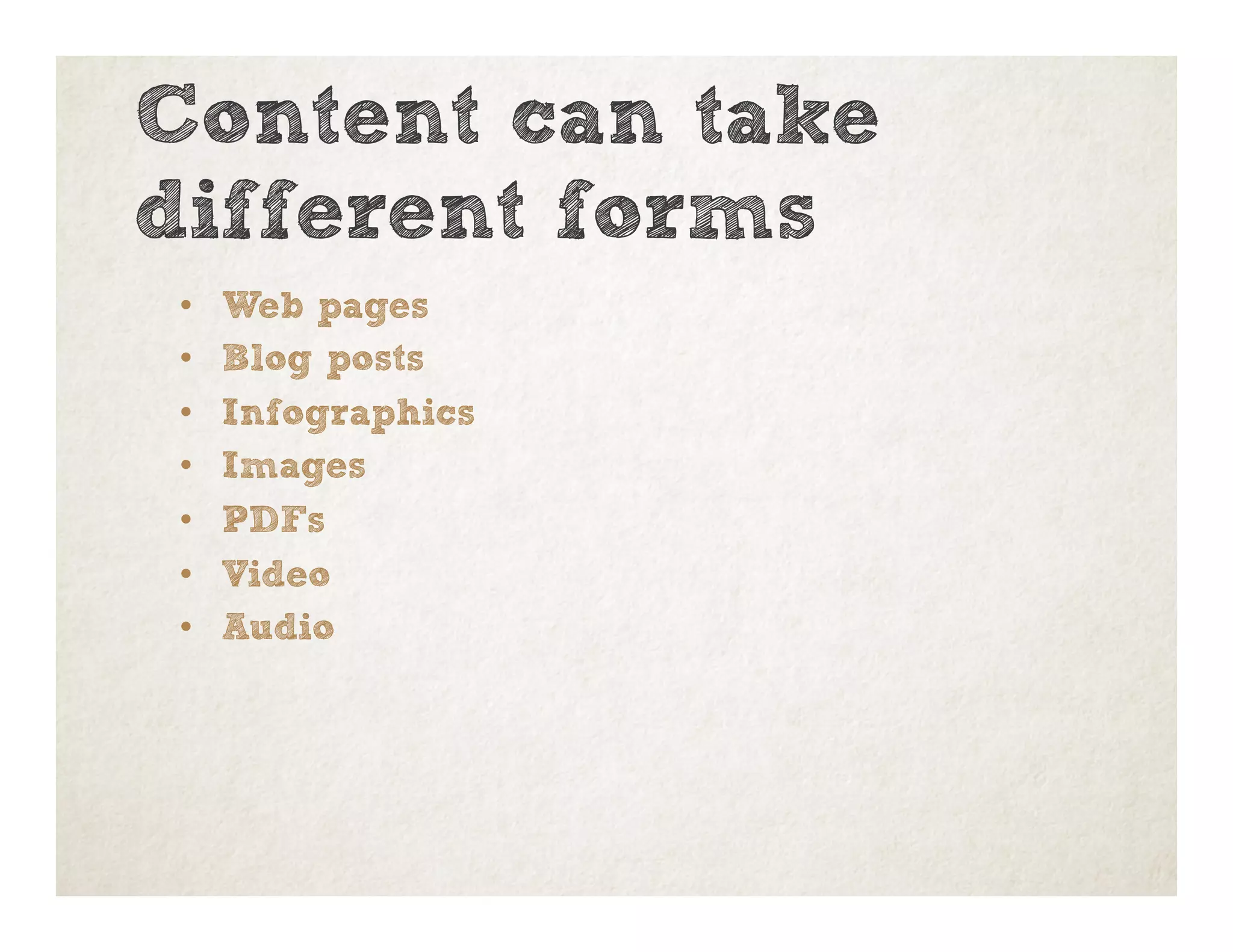 Content can take
different forms
•  Web pages
•  Blog posts
•  Infographics
•  Images
•  PDFs
•  Video
•  Audio
 