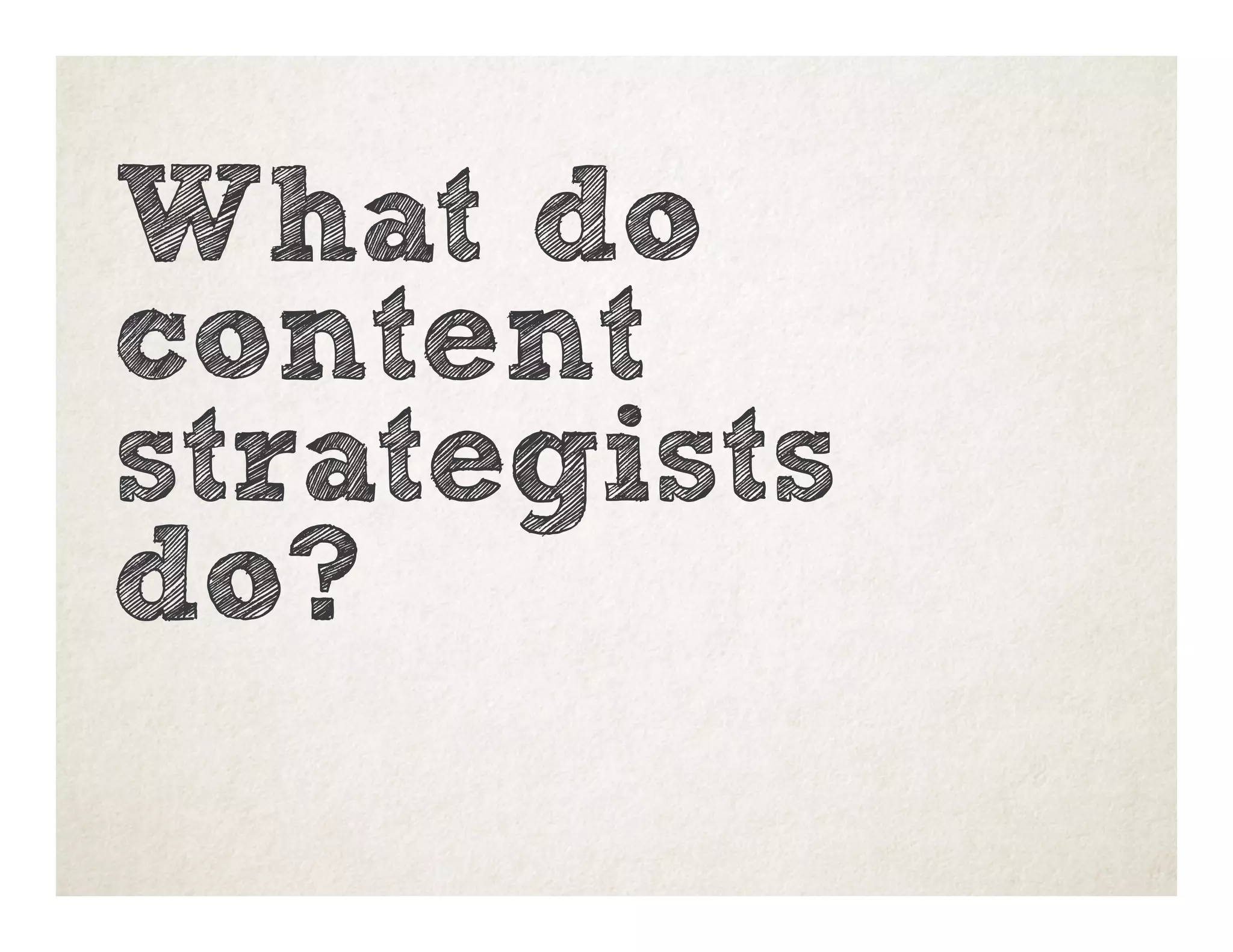What do
content
strategists
do?
 