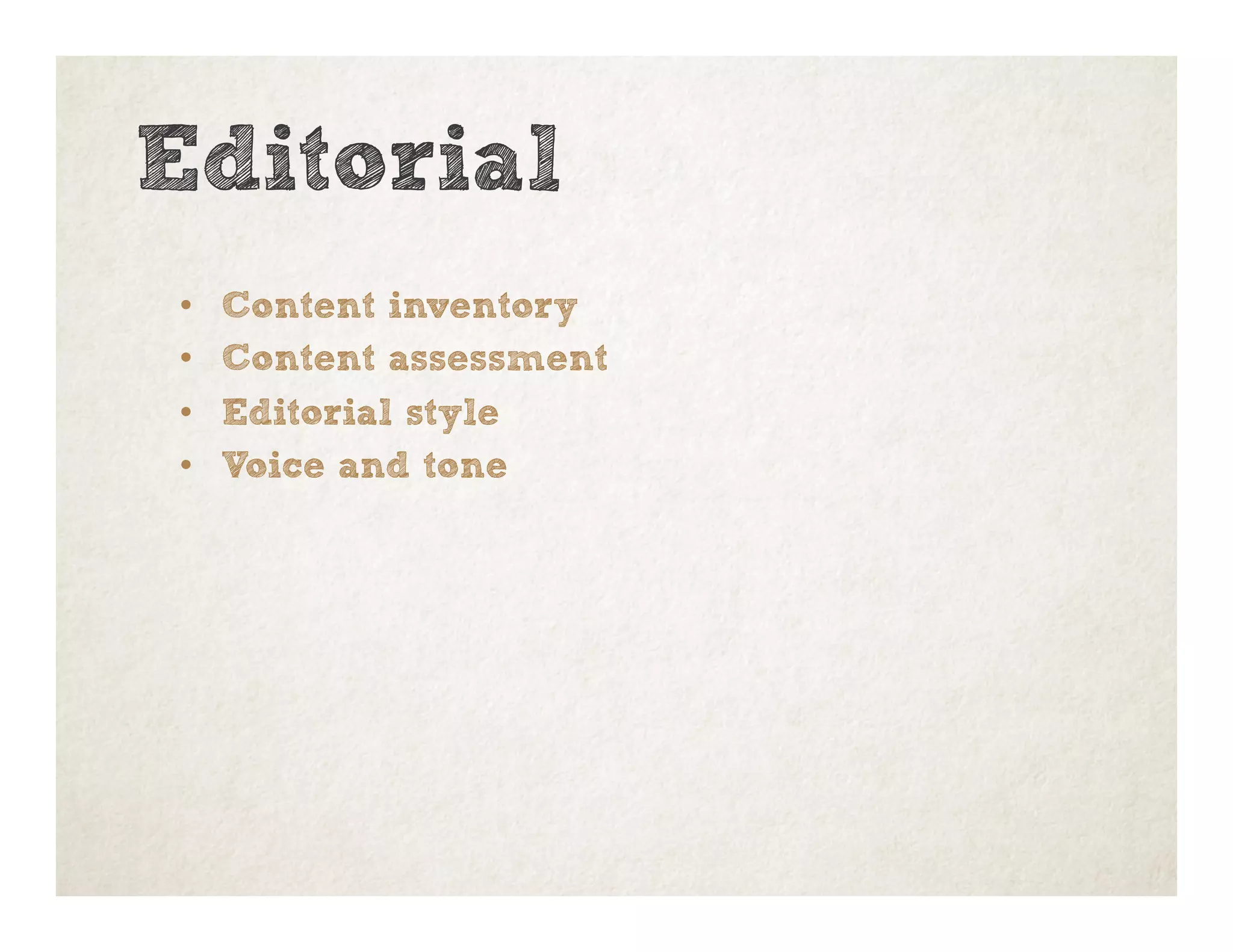 Editorial
•  Content inventory
•  Content assessment
•  Editorial style
•  Voice and tone
 