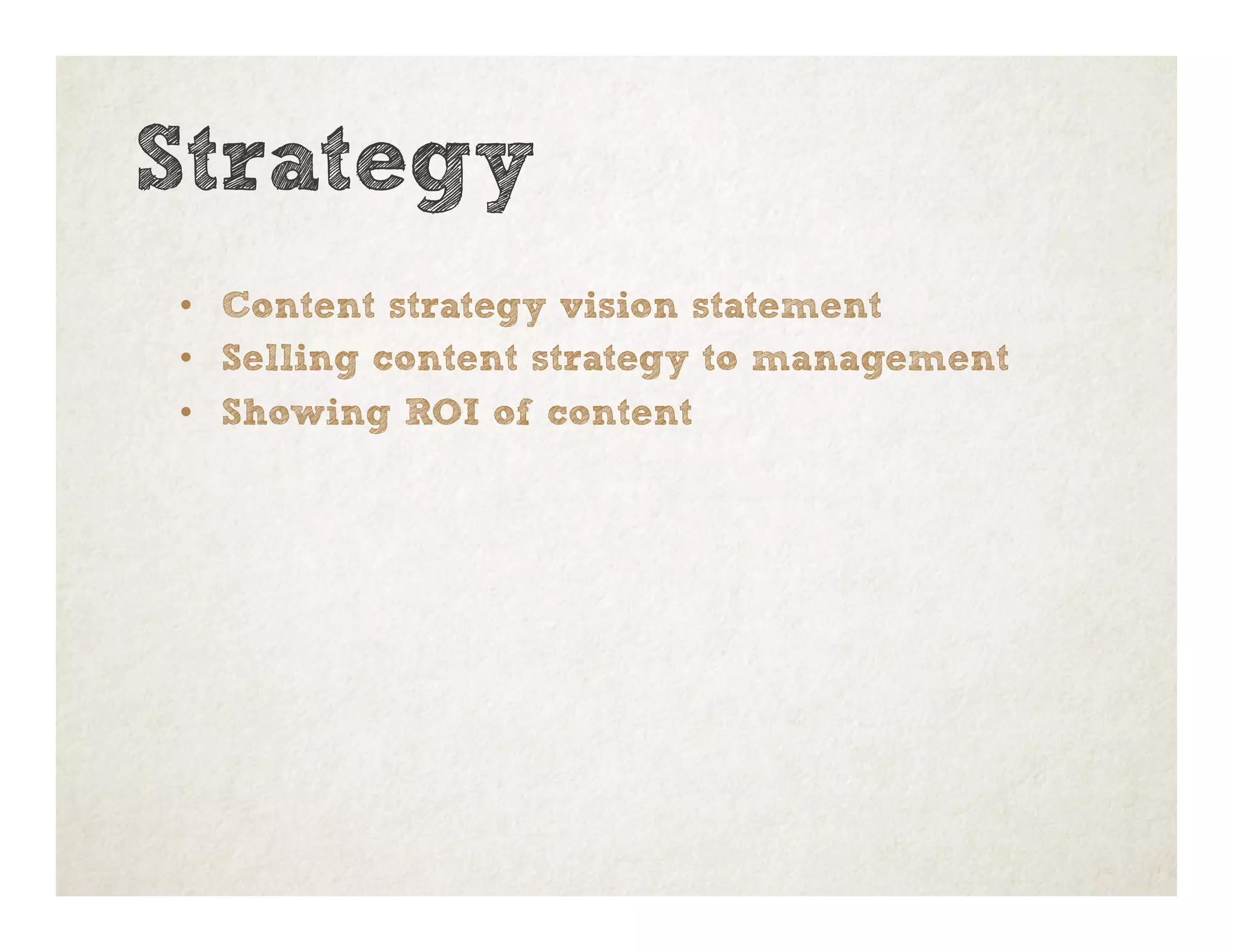 Strategy
•  Content strategy vision statement
•  Selling content strategy to management
•  Showing ROI of content
 