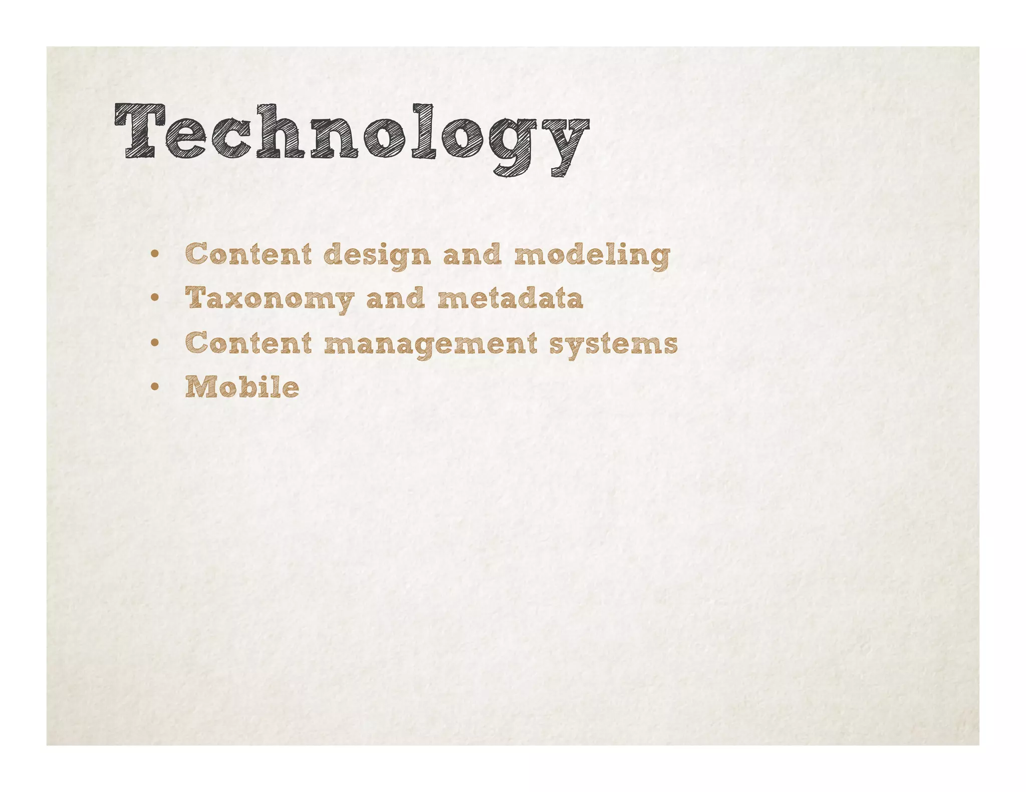 Technology
•  Content design and modeling
•  Taxonomy and metadata
•  Content management systems
•  Mobile
 
