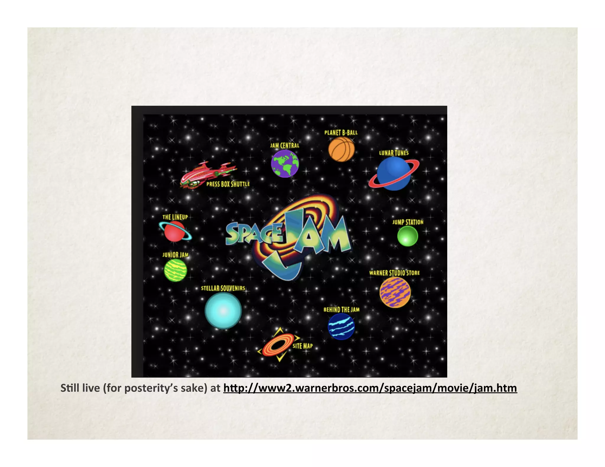 S"ll	
  live	
  (for	
  posterity’s	
  sake)	
  at	
  h+p://www2.warnerbros.com/spacejam/movie/jam.htm	
  
	
  
 