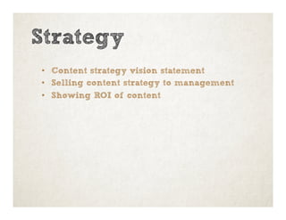 Strategy
•  Content strategy vision statement
•  Selling content strategy to management
•  Showing ROI of content
 