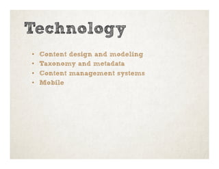 Technology
•  Content design and modeling
•  Taxonomy and metadata
•  Content management systems
•  Mobile
 