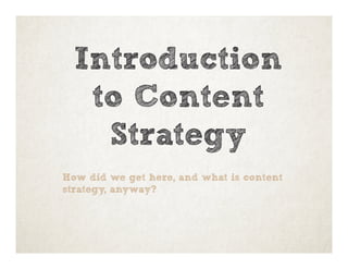 Introduction
to Content
Strategy
How did we get here, and what is content
strategy, anyway?
 