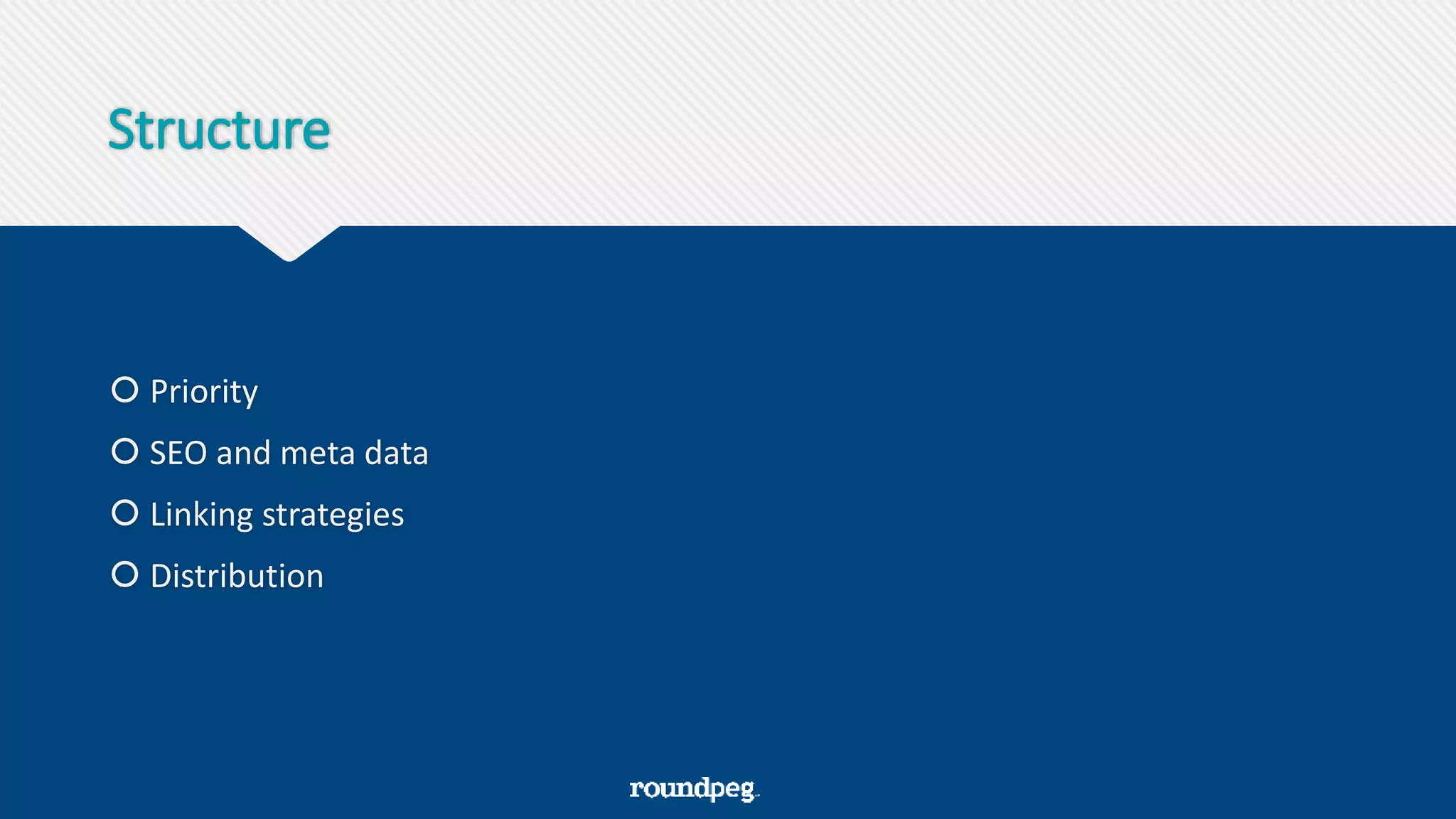 Structure
 Priority
 SEO and meta data
 Linking strategies
 Distribution
 