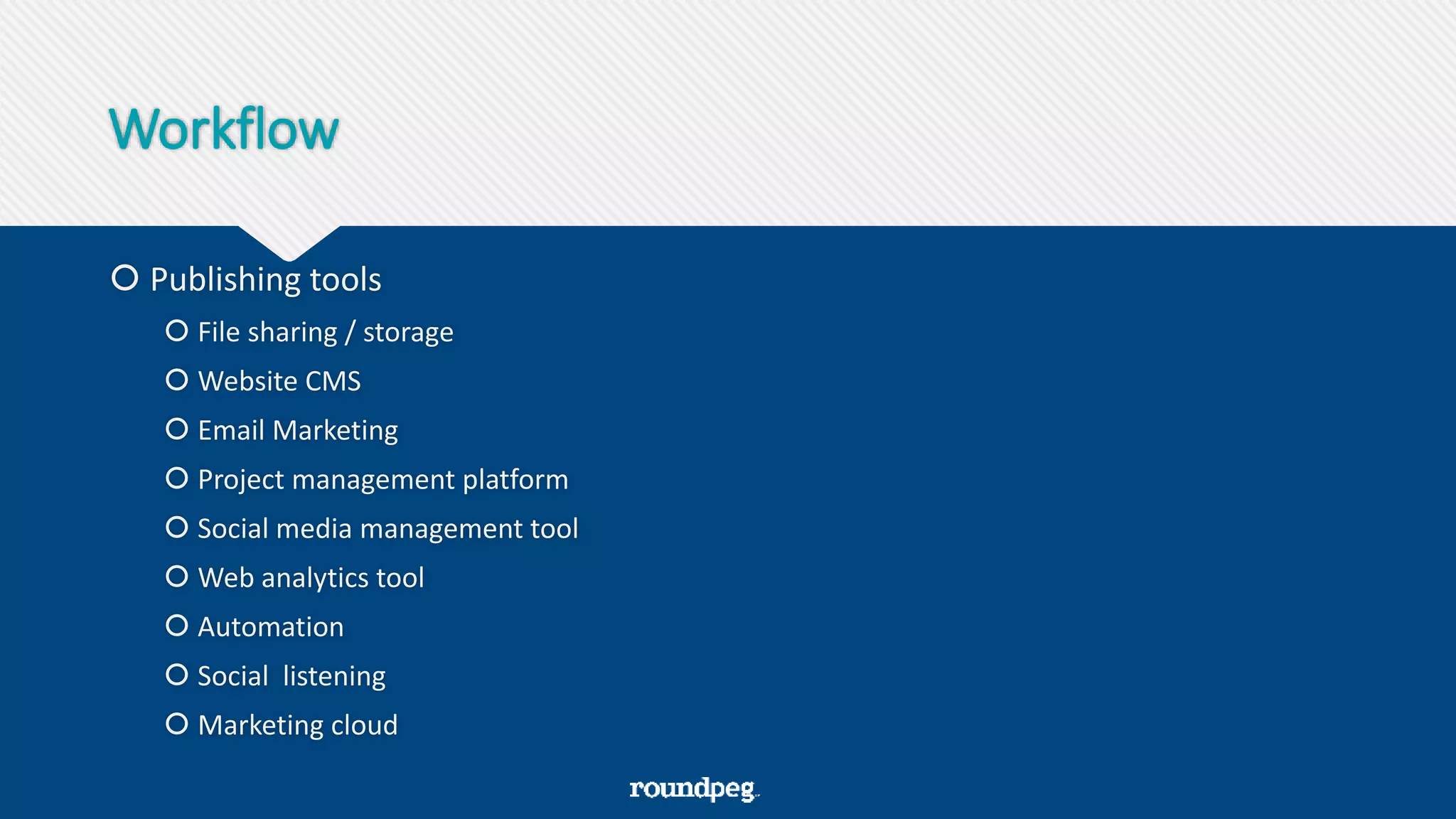 Workflow
 Publishing tools
 File sharing / storage
 Website CMS
 Email Marketing
 Project management platform
 Social media management tool
 Web analytics tool
 Automation
 Social listening
 Marketing cloud
 