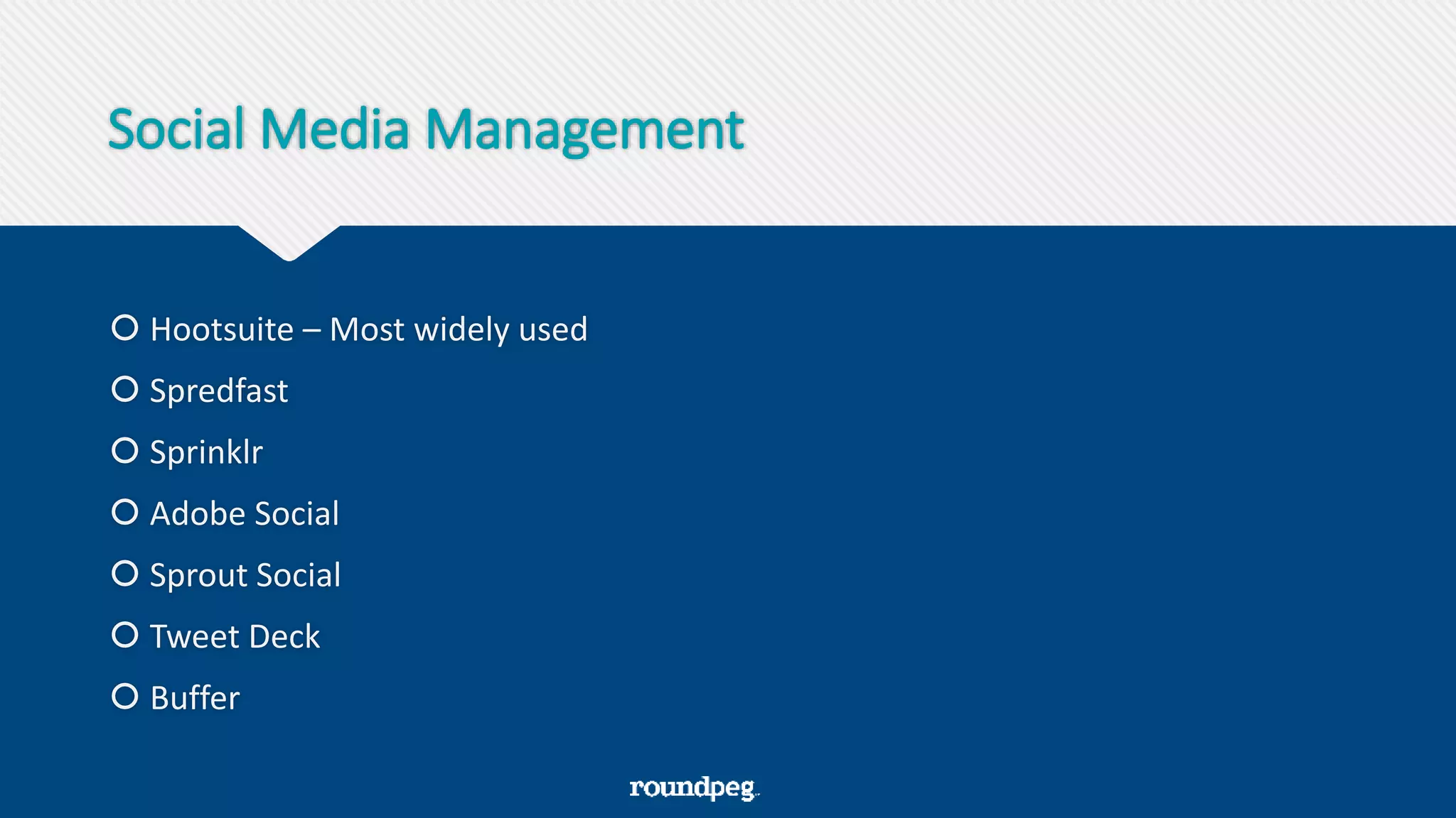 Social Media Management
 Hootsuite – Most widely used
 Spredfast
 Sprinklr
 Adobe Social
 Sprout Social
 Tweet Deck
 Buffer
 