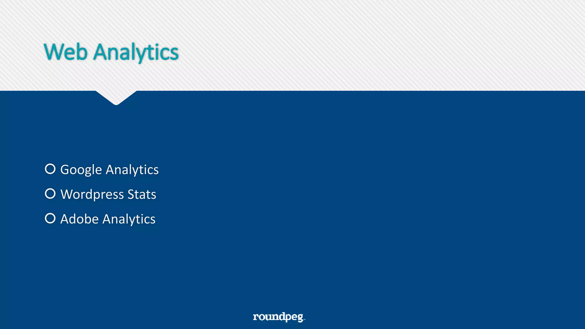 Web Analytics
 Google Analytics
 Wordpress Stats
 Adobe Analytics
 
