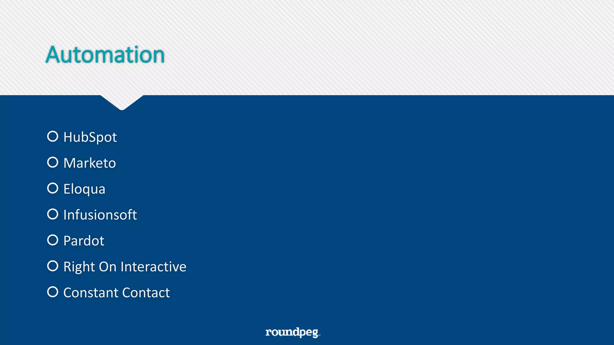 Automation
 HubSpot
 Marketo
 Eloqua
 Infusionsoft
 Pardot
 Right On Interactive
 Constant Contact
 