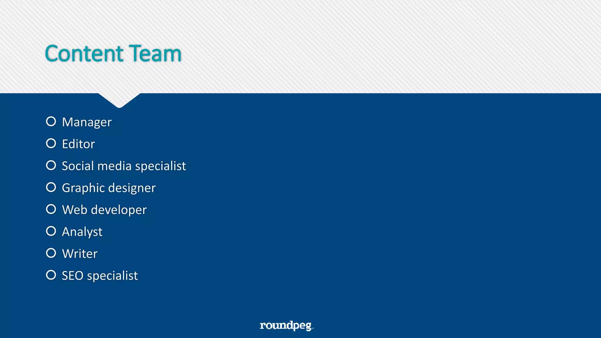 Content Team
 Manager
 Editor
 Social media specialist
 Graphic designer
 Web developer
 Analyst
 Writer
 SEO specialist
 