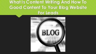 What Is Content Writing And How To
Good Content To Your Blog Website
For Leads
 