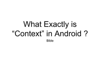 What Exactly is
“Context” in Android ?
Bible
 