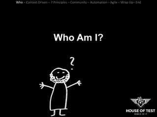 Who Am I?
Who – Context-Driven – 7 Principles – Community – Automation – Agile – Wrap Up– End
 