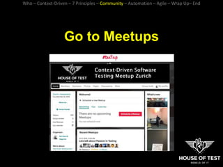 Go to Meetups
Who – Context-Driven – 7 Principles – Community – Automation – Agile – Wrap Up– End
 