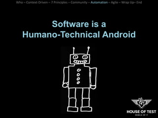 Software is a
Humano-Technical Android
Who – Context-Driven – 7 Principles – Community – Automation – Agile – Wrap Up– End
 