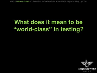 What does it mean to be
“world-class” in testing?
Who – Context-Driven – 7 Principles – Community – Automation – Agile – Wrap Up– End
 