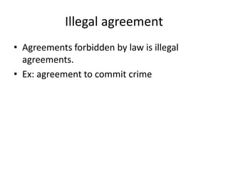 Illegal agreement
• Agreements forbidden by law is illegal
agreements.
• Ex: agreement to commit crime
 