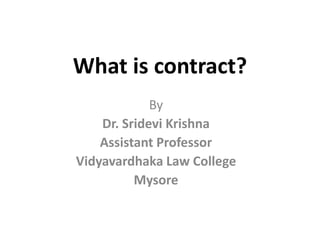 What is contract?
By
Dr. Sridevi Krishna
Assistant Professor
Vidyavardhaka Law College
Mysore
 