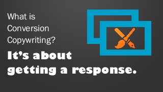 What is
Conversion
Copywriting?
It’s about
getting a response.
 