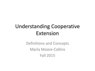 Understanding Cooperative
Extension
Definitions and Concepts
Marla Moore-Collins
Fall 2015
 