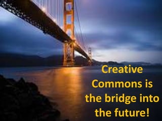 It gives creators a choice about copyright.Creative Commons is the bridge into the future! 