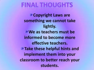 FinalThoughtsCopyright Laws are something we cannot take lightly. We as teachers must be informed to become more effective teachers. Take these helpful hints and implement them into your classroom to better reach your students. 