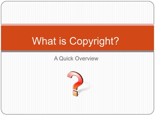 What is Copyright?
    A Quick Overview
 