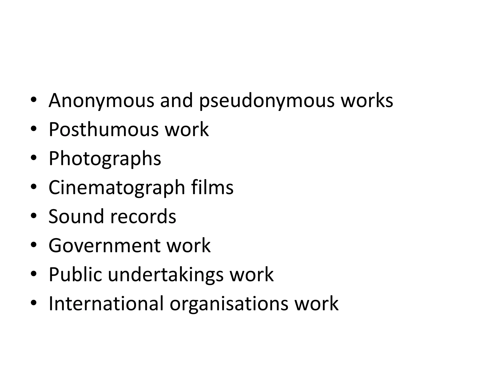 • Anonymous and pseudonymous works
• Posthumous work
• Photographs
• Cinematograph films
• Sound records
• Government work
• Public undertakings work
• International organisations work
 