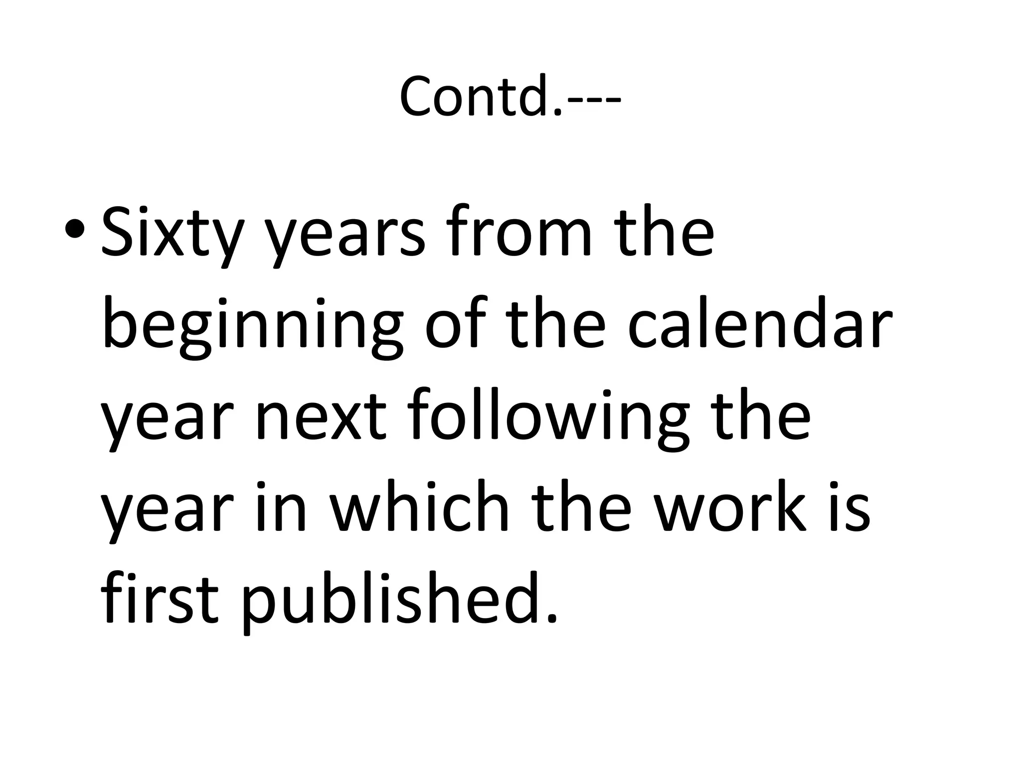 Contd.---
•Sixty years from the
beginning of the calendar
year next following the
year in which the work is
first published.
 
