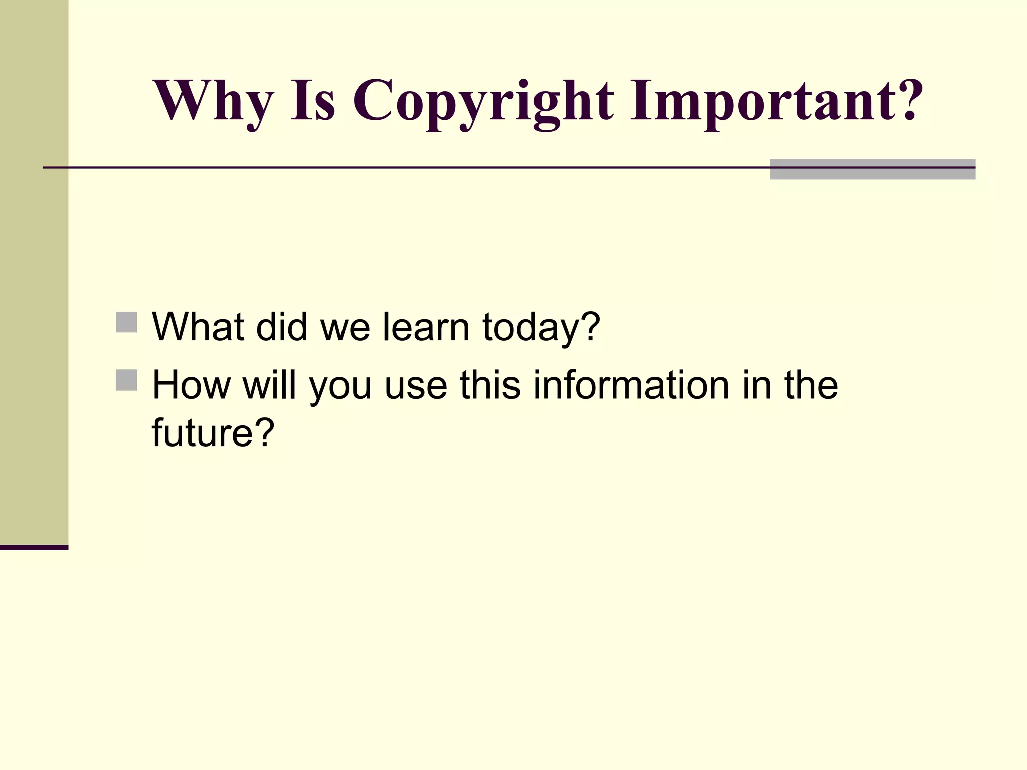 Why Is Copyright Important?
 What did we learn today?
 How will you use this information in the
future?
 
