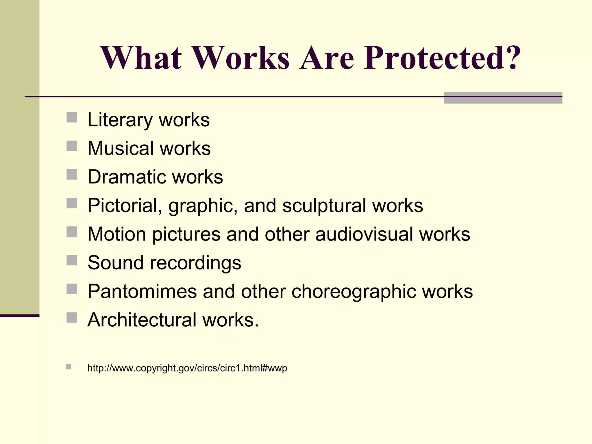 What Works Are Protected?
 Literary works
 Musical works
 Dramatic works
 Pictorial, graphic, and sculptural works
 Motion pictures and other audiovisual works
 Sound recordings
 Pantomimes and other choreographic works
 Architectural works.
 http://www.copyright.gov/circs/circ1.html#wwp
 