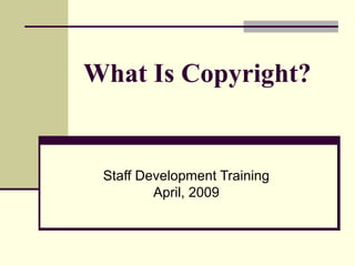 What Is Copyright?
Staff Development Training
April, 2009
 
